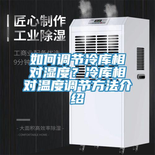 如何調節冷庫相對濕度？冷庫相對溫度調節方法介紹