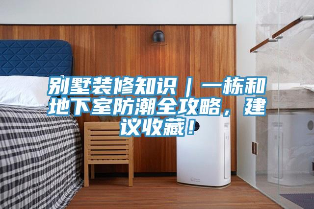 別墅裝修知識｜一棟和地下室防潮全攻略，建議收藏！