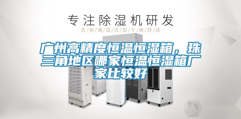廣州高精度恒溫恒濕箱，珠三角地區哪家恒溫恒濕箱廠家比較好