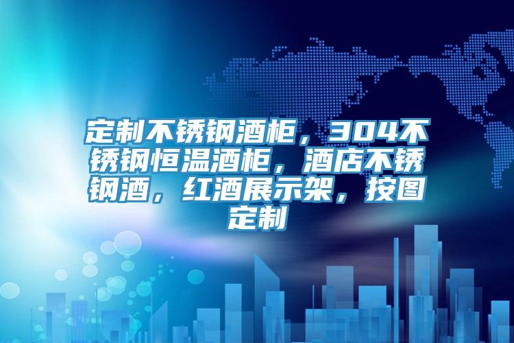 定製不鏽鋼酒櫃，304不鏽鋼恒溫酒櫃，酒店不鏽鋼酒，紅酒展示架，按圖定製