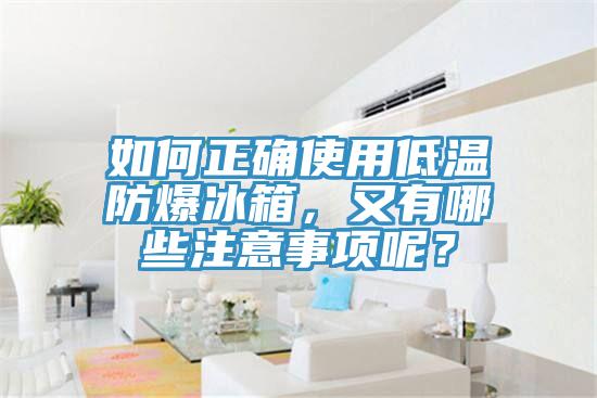 如何正確使用低溫防爆冰箱，又有哪些注意事項呢？