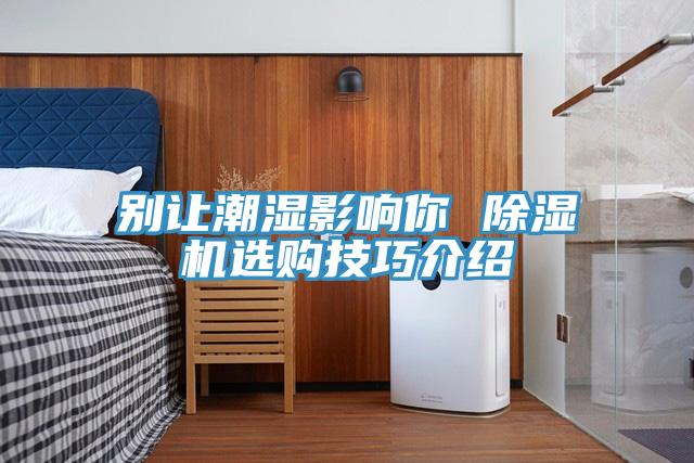 別讓潮濕影響你 杏仁视频APP成人官方污選購技巧介紹