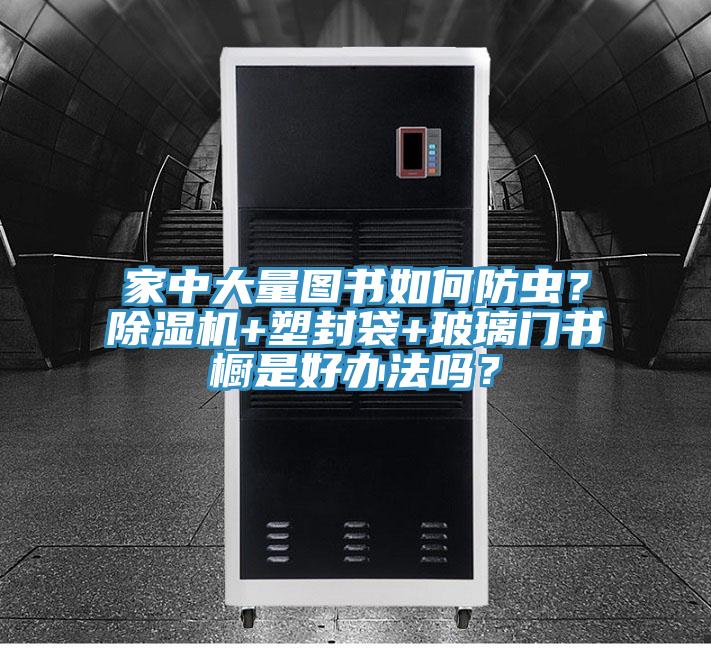家中大量圖書如何防蟲？杏仁视频APP成人官方污+塑封袋+玻璃門書櫥是好辦法嗎？