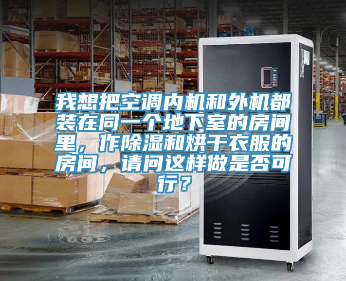 我想把空調內機和外機都裝在同一個地下室的房間裏，作除濕和烘幹衣服的房間，請問這樣做是否可行？