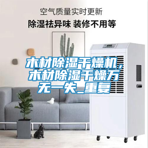 木材除濕幹燥機，木材除濕幹燥萬無一失_重複