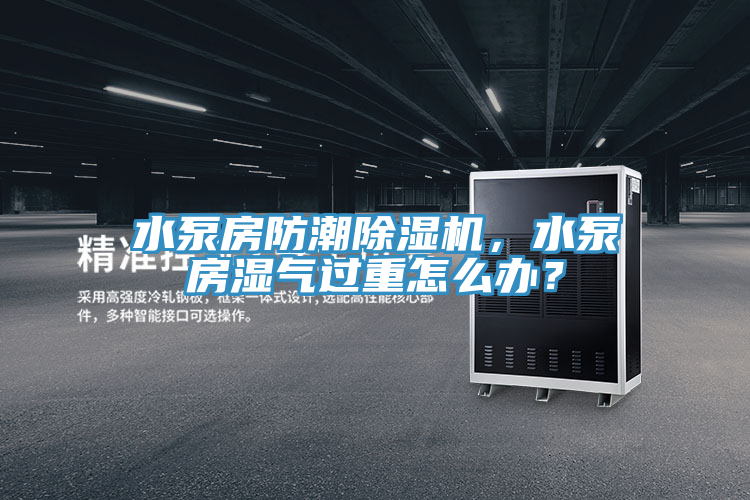 水泵房防潮杏仁视频APP成人官方污，水泵房濕氣過重怎麽辦？