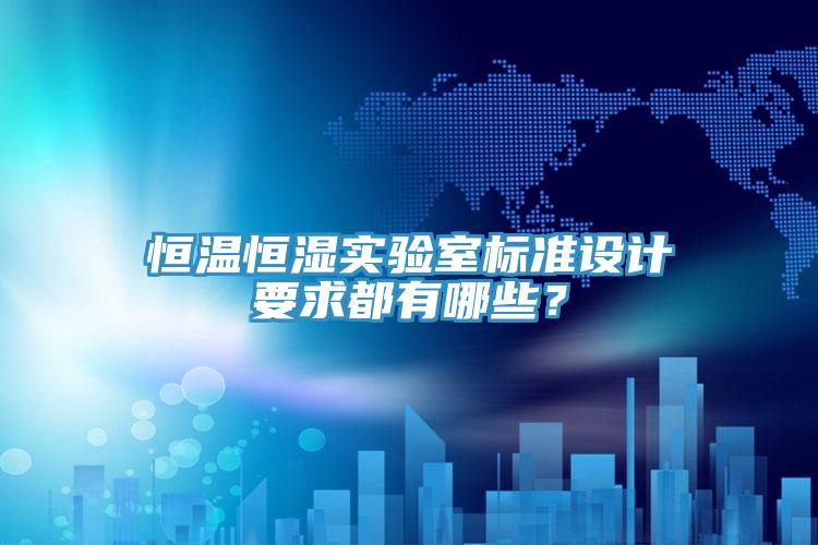 恒溫恒濕實驗室標準設計要求都有哪些？