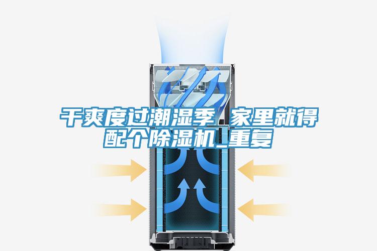 幹爽度過潮濕季 家裏就得配個杏仁视频APP成人官方污_重複