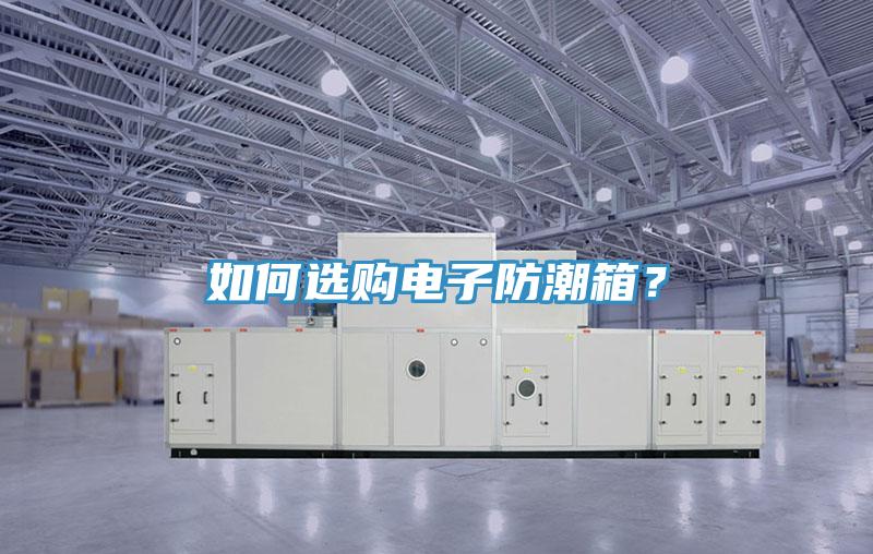 如何選購電子防潮箱？