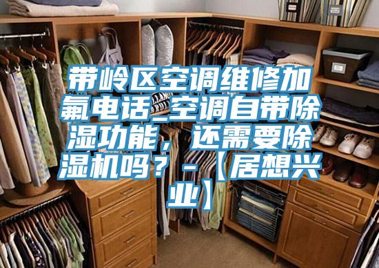 帶嶺區空調維修加氟電話_空調自帶除濕功能，還需要杏仁视频APP成人官方污嗎？-【居想興業】