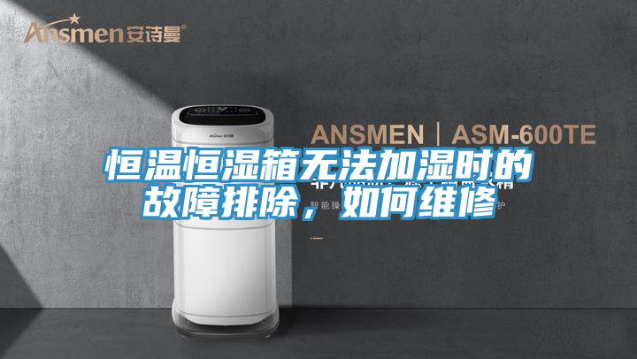 恒溫恒濕箱無法加濕時的故障排除，如何維修