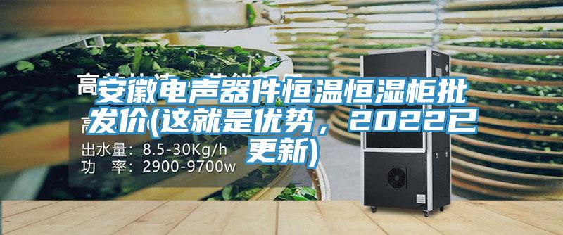 安徽電聲器件恒溫恒濕櫃批發價(這就是優勢，2022已更新)