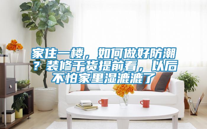 家住一樓，如何做好防潮？裝修幹貨提前看，以後不怕家裏濕漉漉了