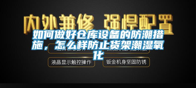 如何做好倉庫設備的防潮措施，怎麽樣防止貨架潮濕氧化