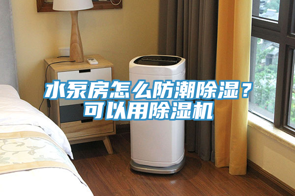 水泵房怎麽防潮除濕？可以用杏仁视频APP成人官方污