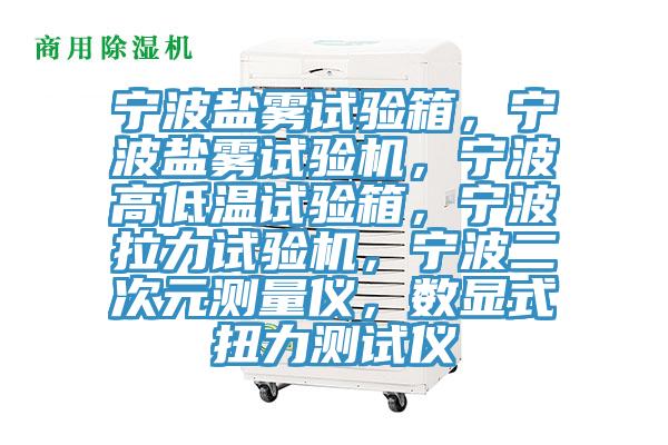 寧波鹽霧試驗箱，寧波鹽霧試驗機，寧波高低溫試驗箱，寧波拉力試驗機，寧波二次元測量儀，數顯式扭力測試儀