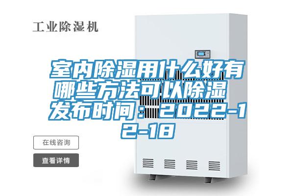 室內除濕用什麽好有哪些方法可以除濕 發布時間：2022-12-18