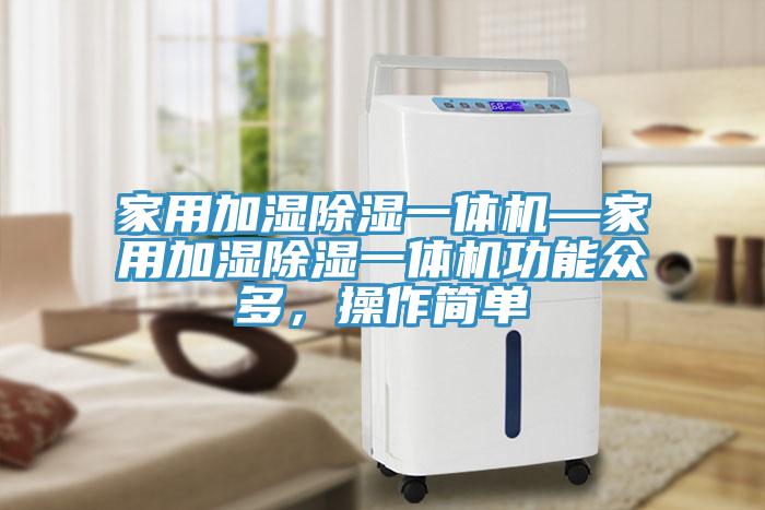 家用加濕除濕一體機—家用加濕除濕一體機功能眾多，操作簡單