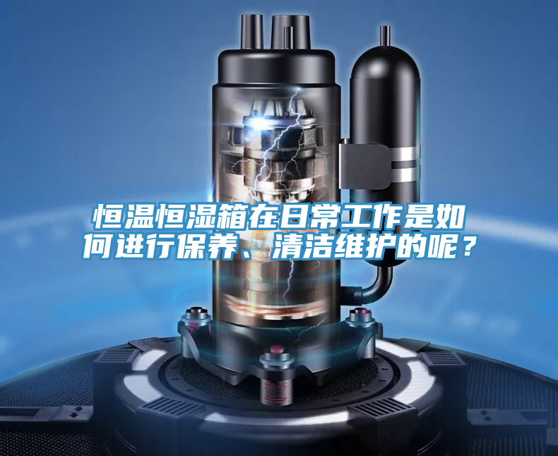 恒溫恒濕箱在日常工作是如何進行保養、清潔維護的呢？