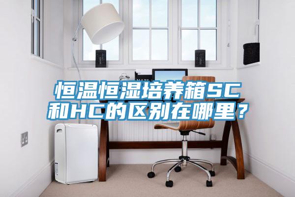 恒溫恒濕培養箱SC和HC的區別在哪裏？