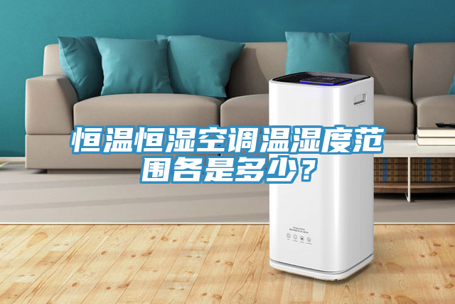恒溫恒濕空調溫濕度範圍各是多少？