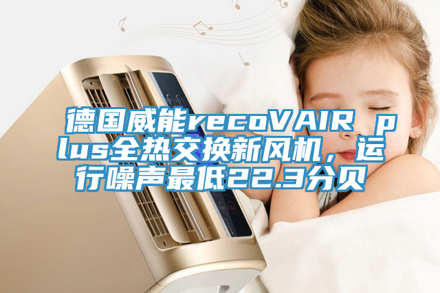 德國威能recoVAIR plus全熱交換新風機，運行噪聲最低22.3分貝