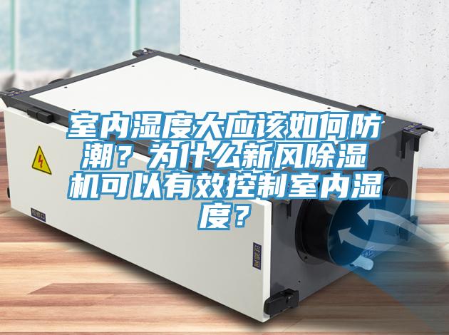室內濕度大應該如何防潮？為什麽新風杏仁视频APP成人官方污可以有效控製室內濕度？