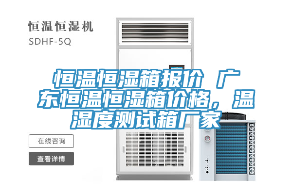 恒溫恒濕箱報價 廣東恒溫恒濕箱價格，溫濕度測試箱廠家