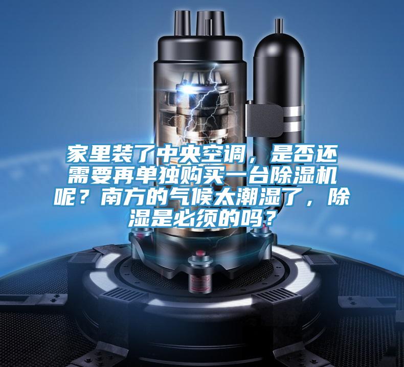 家裏裝了中央空調，是否還需要再單獨購買一台杏仁视频APP成人官方污呢？南方的氣候太潮濕了，除濕是必須的嗎？