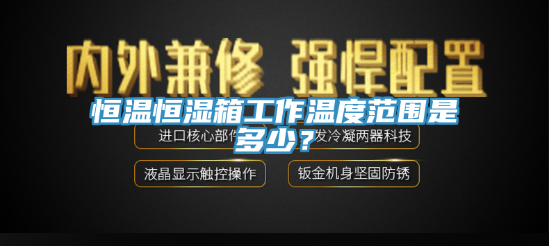 恒溫恒濕箱工作溫度範圍是多少？