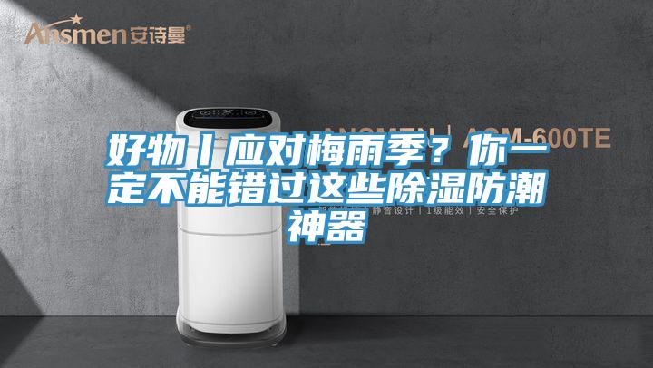 好物丨應對梅雨季？你一定不能錯過這些除濕防潮神器
