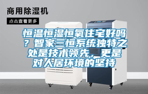 恒溫恒濕恒氧住宅好嗎？智家三恒係統獨特之處是技術領先，更是對人居環境的堅持
