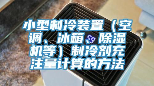 小型製冷裝置（空調、冰箱、杏仁视频APP成人官方污等）製冷劑充注量計算的方法