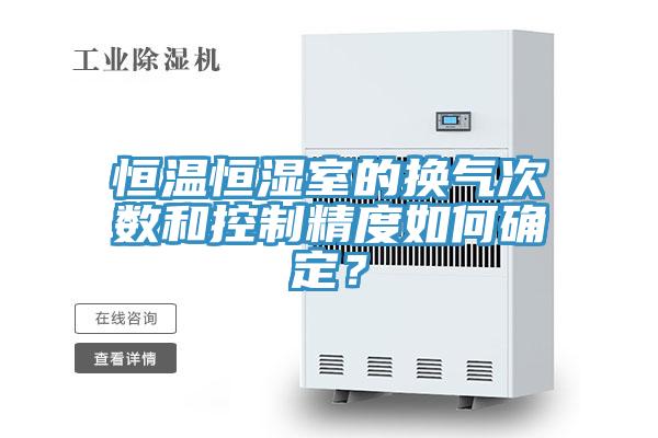 恒溫恒濕室的換氣次數和控製精度如何確定？