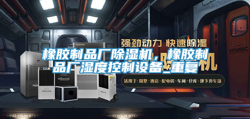 橡膠製品廠杏仁视频APP成人官方污，橡膠製品廠濕度控製設備_重複