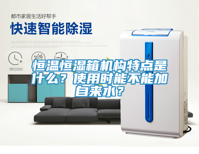 恒溫恒濕箱機構特點是什麽？使用時能不能加自來水？