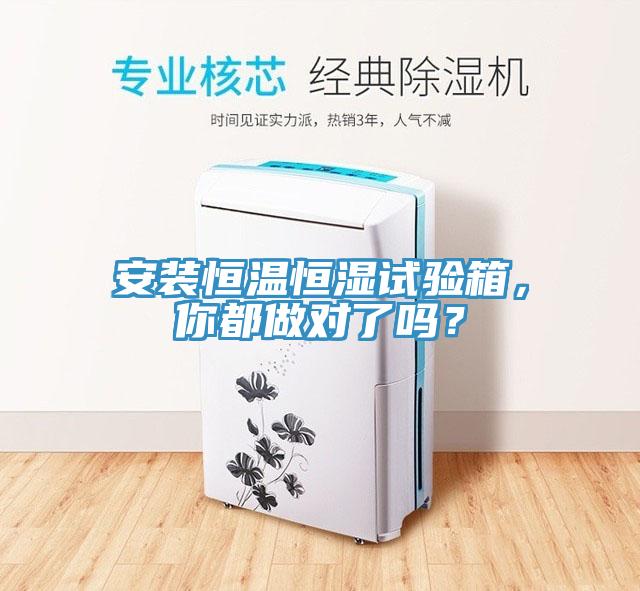 安裝恒溫恒濕試驗箱，你都做對了嗎？