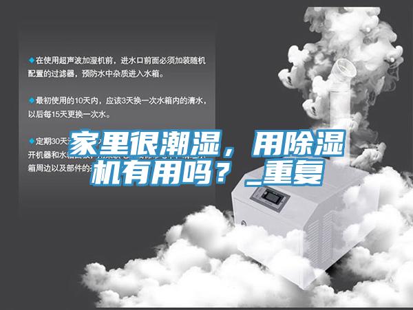 家裏很潮濕，用杏仁视频APP成人官方污有用嗎？_重複