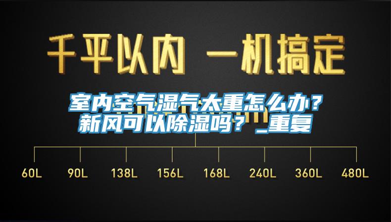 室內空氣濕氣太重怎麽辦？新風可以除濕嗎？_重複