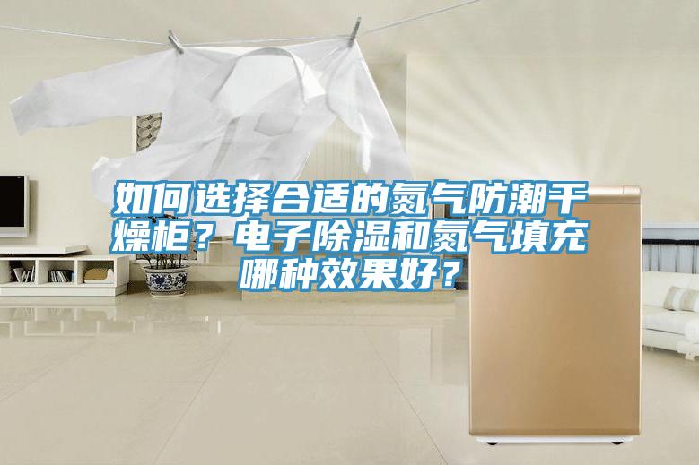 如何選擇合適的氮氣防潮幹燥櫃？電子除濕和氮氣填充哪種效果好？