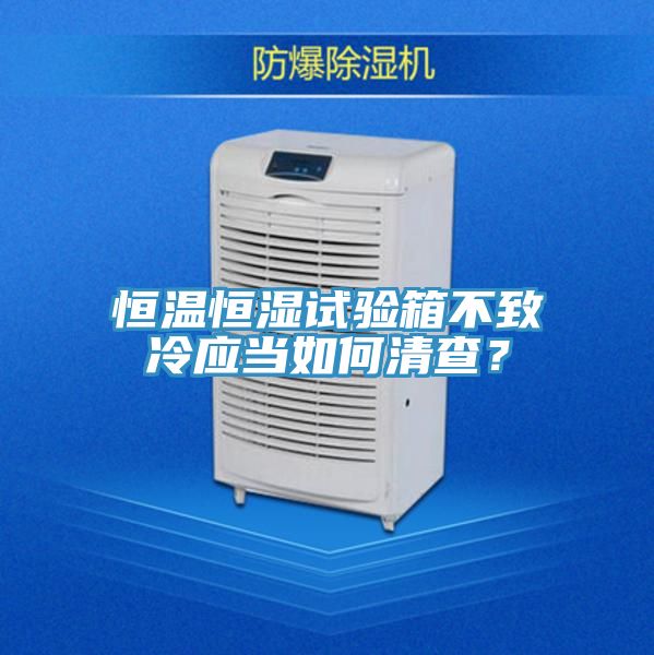 恒溫恒濕試驗箱不致冷應當如何清查？
