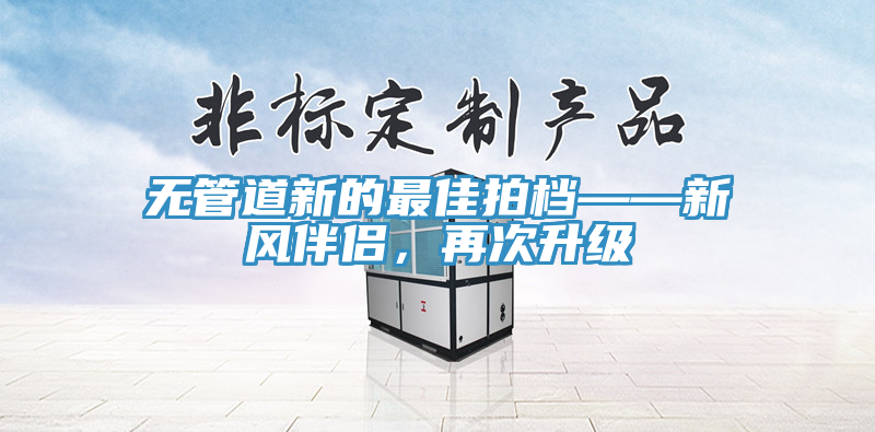 無管道新的最佳拍檔——新風伴侶，再次升級