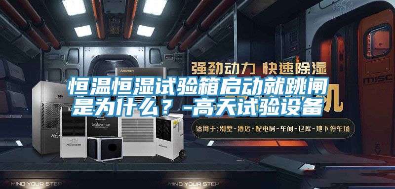 恒溫恒濕試驗箱啟動就跳閘是為什麽？-高天試驗設備