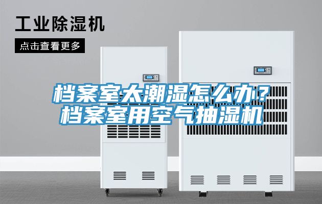 檔案室太潮濕怎麽辦？檔案室用空氣抽濕機