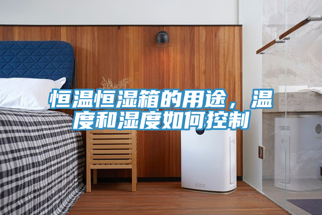 恒溫恒濕箱的用途，溫度和濕度如何控製