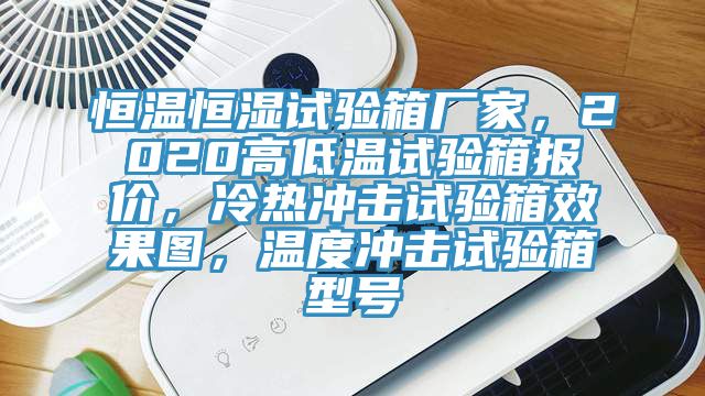 恒溫恒濕試驗箱廠家，2020高低溫試驗箱報價，冷熱衝擊試驗箱效果圖，溫度衝擊試驗箱型號
