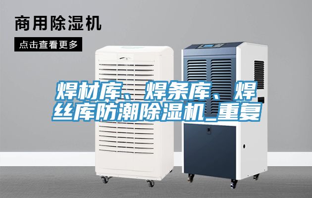 焊材庫、焊條庫、焊絲庫防潮杏仁视频APP成人官方污_重複