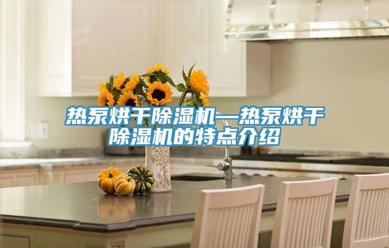 熱泵烘幹杏仁视频APP成人官方污—熱泵烘幹杏仁视频APP成人官方污的特點介紹