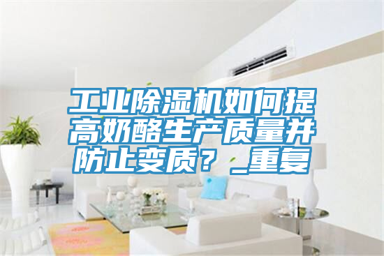 工業杏仁视频APP成人官方污如何提高奶酪生產質量並防止變質？_重複