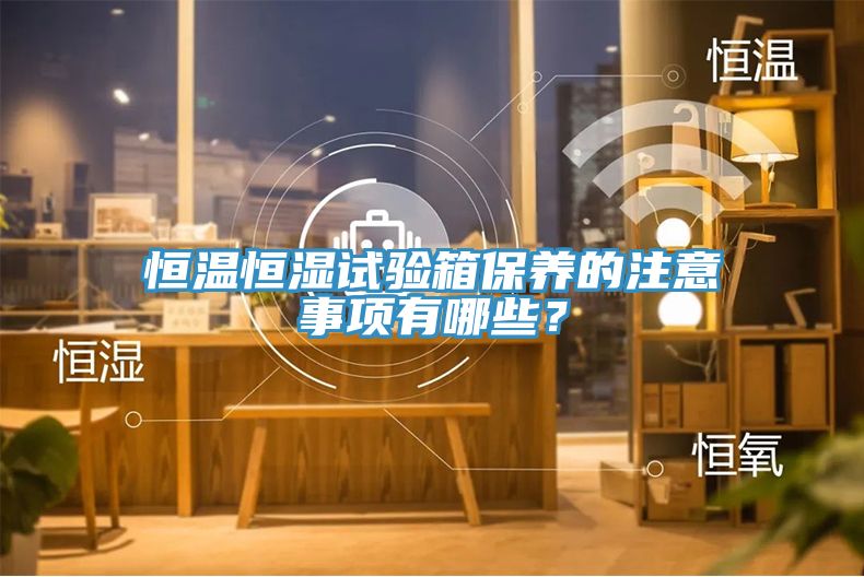 恒溫恒濕試驗箱保養的注意事項有哪些？